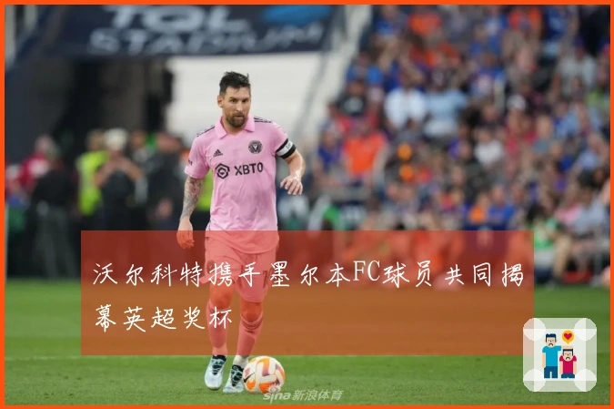 沃尔科特携手墨尔本FC球员共同揭幕英超奖杯