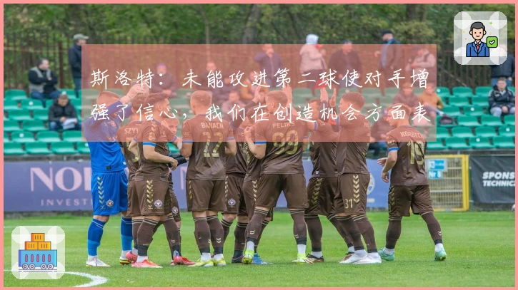 斯洛特：未能攻进第二球使对手增强了信心，我们在创造机会方面表现良好
