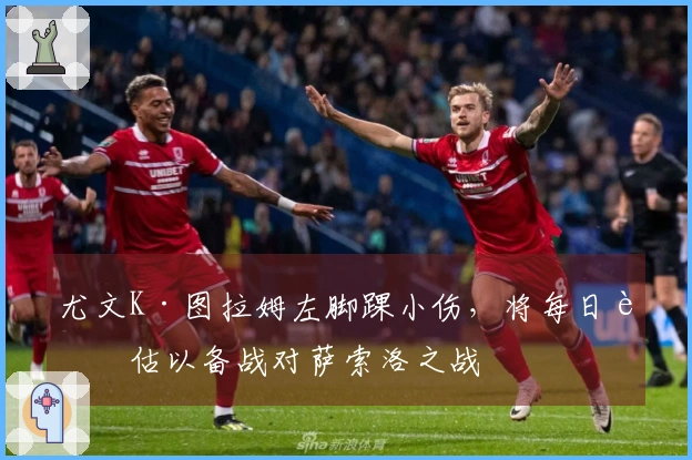 尤文K·图拉姆左脚踝小伤，将每日评估以备战对萨索洛之战