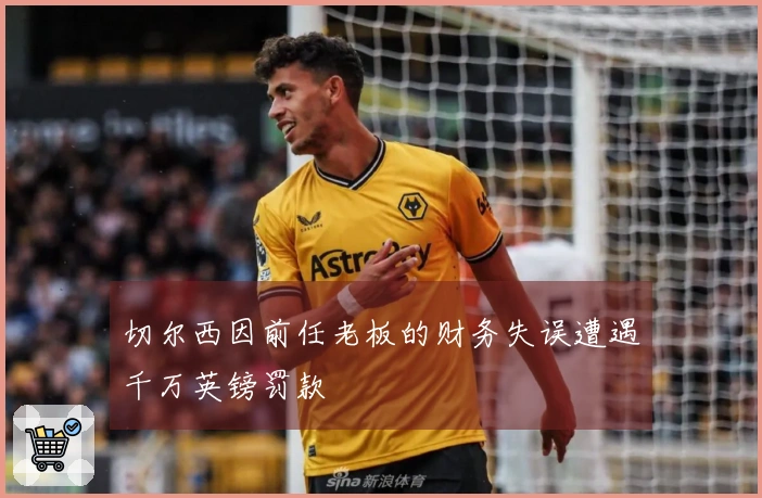 切尔西因前任老板的财务失误遭遇千万英镑罚款