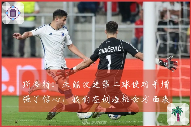 斯洛特：未能攻进第二球使对手增强了信心，我们在创造机会方面表现良好