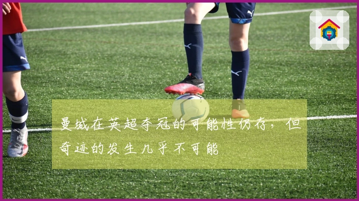 曼城在英超夺冠的可能性仍存，但奇迹的发生几乎不可能