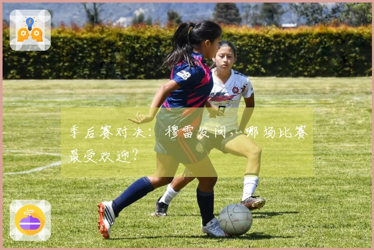 季后赛对决：穆雷发问，哪场比赛最受欢迎？