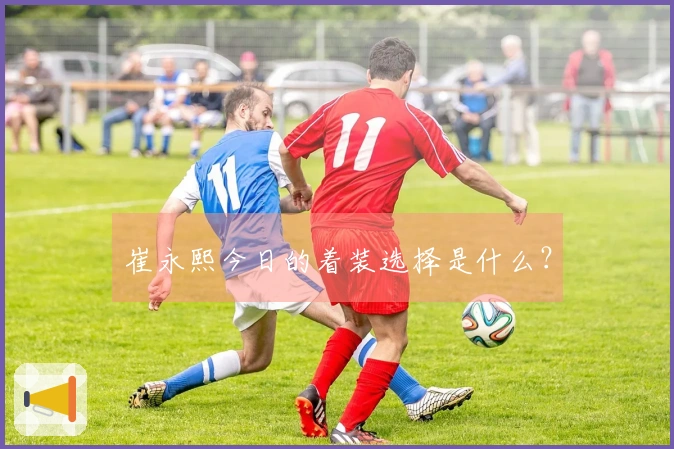 崔永熙今日的着装选择是什么？