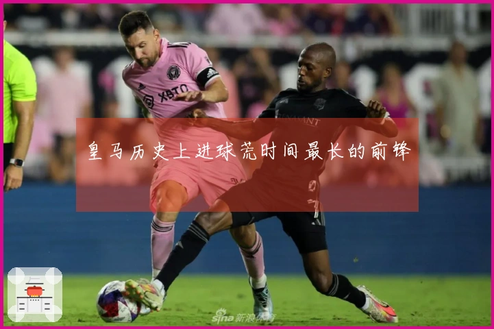 皇马历史上进球荒时间最长的前锋